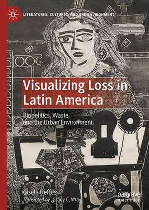 Visualizing Loss in Latin America: Biopolitics, Waste, and the Urban Environment de Gisela Heffes