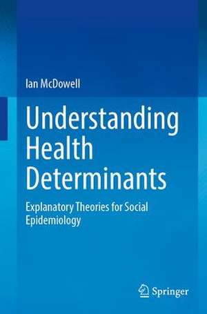 Understanding Health Determinants: Explanatory Theories for Social Epidemiology de Ian McDowell