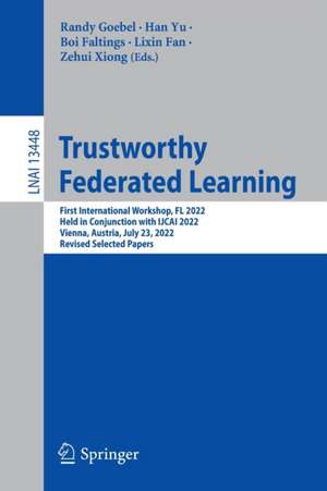 Trustworthy Federated Learning: First International Workshop, FL 2022, Held in Conjunction with IJCAI 2022, Vienna, Austria, July 23, 2022, Revised Selected Papers de Randy Goebel