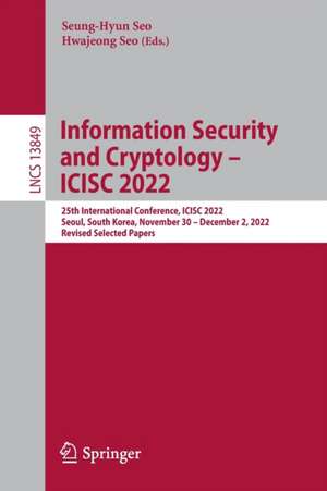 Information Security and Cryptology – ICISC 2022: 25th International Conference, ICISC 2022, Seoul, South Korea, November 30 – December 2, 2022, Revised Selected Papers de Seung-Hyun Seo