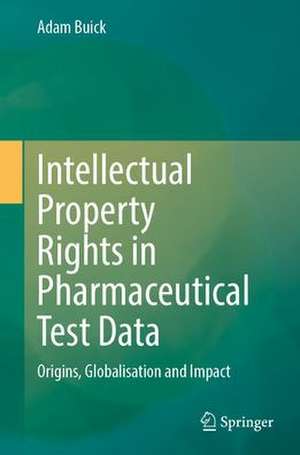 Intellectual Property Rights in Pharmaceutical Test Data: Origins, Globalisation and Impact de Adam Buick