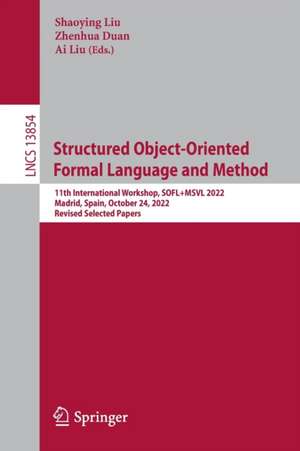 Structured Object-Oriented Formal Language and Method: 11th International Workshop, SOFL+MSVL 2022, Madrid, Spain, October 24, 2022, Revised Selected Papers de Shaoying Liu