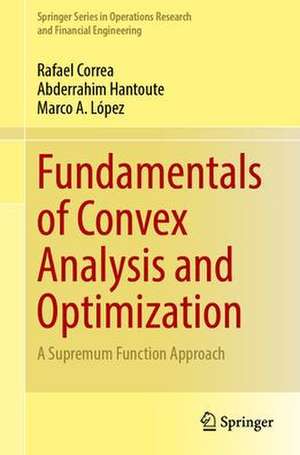 Fundamentals of Convex Analysis and Optimization: A Supremum Function Approach de Rafael Correa