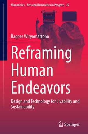 Reframing Human Endeavors: Design and Technology for Livability and Sustainability de Bagoes Wiryomartono