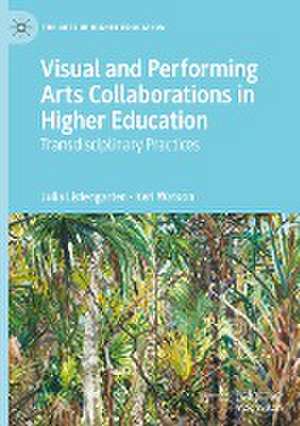 Visual and Performing Arts Collaborations in Higher Education: Transdisciplinary Practices de Julia Listengarten