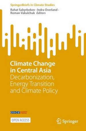 Climate Change in Central Asia: Decarbonization, Energy Transition and Climate Policy de Rahat Sabyrbekov