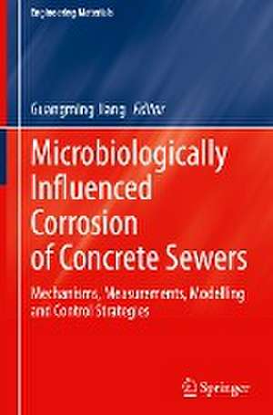 Microbiologically Influenced Corrosion of Concrete Sewers: Mechanisms, Measurements, Modelling and Control Strategies de Guangming Jiang