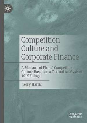 Competition Culture and Corporate Finance: A Measure of Firms’ Competition Culture Based on a Textual Analysis of 10-K Filings de Terry Harris