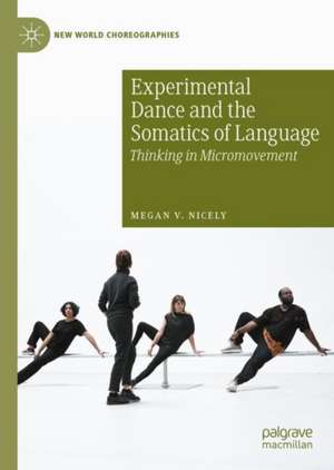 Experimental Dance and the Somatics of Language: Thinking in Micromovement de Megan V. Nicely