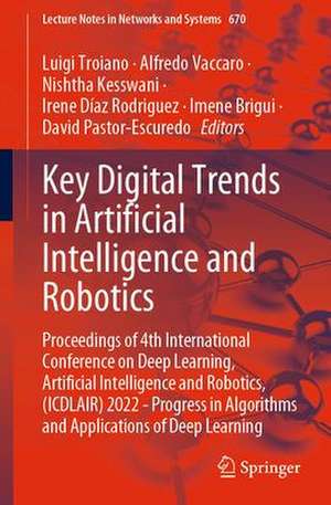 Key Digital Trends in Artificial Intelligence and Robotics: Proceedings of 4th International Conference on Deep Learning, Artificial Intelligence and Robotics, (ICDLAIR) 2022 - Progress in Algorithms and Applications of Deep Learning de Luigi Troiano