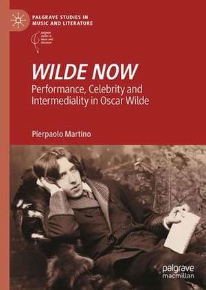 WILDE NOW: Performance, Celebrity and Intermediality in Oscar Wilde de Pierpaolo Martino