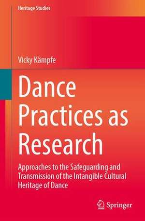 Dance Practices as Research: Approaches to the Safeguarding and Transmission of the Intangible Cultural Heritage of Dance de Vicky Kämpfe