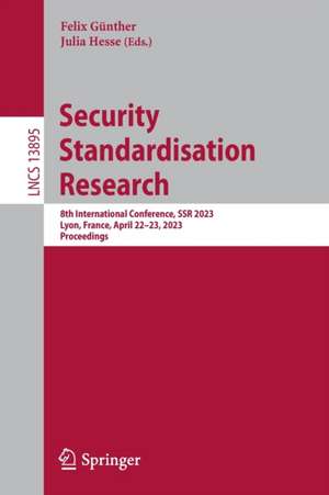 Security Standardisation Research: 8th International Conference, SSR 2023, Lyon, France, April 22-23, 2023, Proceedings de Felix Günther