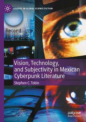 Vision, Technology, and Subjectivity in Mexican Cyberpunk Literature de Stephen C. Tobin