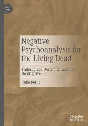 Negative Psychoanalysis for the Living Dead: Philosophical Pessimism and the Death Drive de Julie Reshe