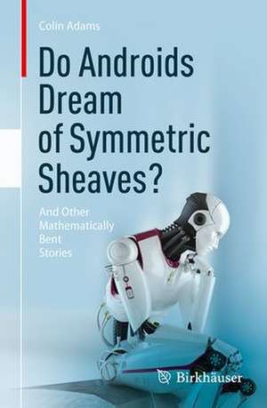 Do Androids Dream of Symmetric Sheaves?: And Other Mathematically Bent Stories de Colin Adams