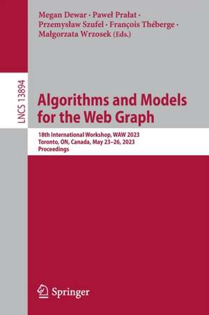 Algorithms and Models for the Web Graph: 18th International Workshop, WAW 2023, Toronto, ON, Canada, May 23–26, 2023, Proceedings de Megan Dewar