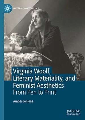 Virginia Woolf, Literary Materiality, and Feminist Aesthetics: From Pen to Print de Amber Jenkins