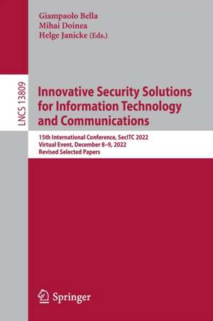 Innovative Security Solutions for Information Technology and Communications: 15th International Conference, SecITC 2022, Virtual Event, December 8–9, 2022, Revised Selected Papers de Mihai Doinea