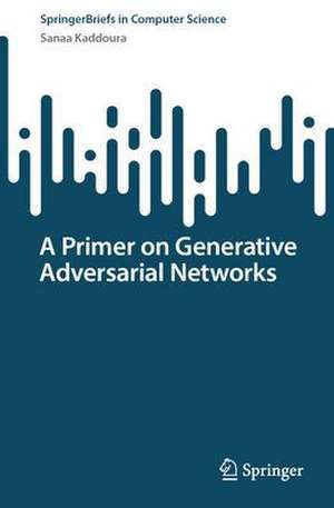 A Primer on Generative Adversarial Networks de Sanaa Kaddoura