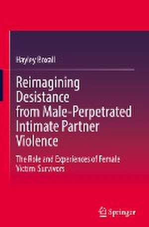 Reimagining Desistance from Male-Perpetrated Intimate Partner Violence: The Role and Experiences of Female Victim-Survivors de Hayley Boxall