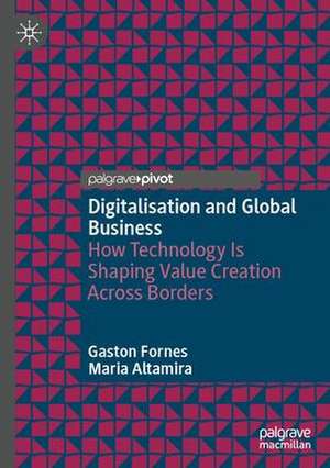 Digitalization, Technology and Global Business: How Technology is Shaping Value Creation Across Borders de Gaston Fornes