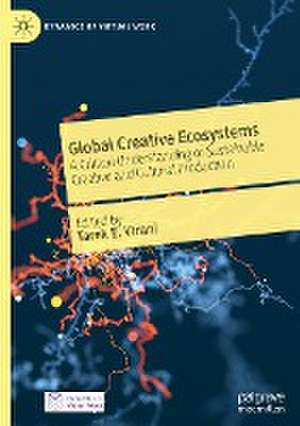 Global Creative Ecosystems: A Critical Understanding of Sustainable Creative and Cultural Production de Tarek E. Virani