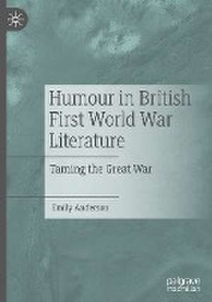 Humour in British First World War Literature: Taming the Great War de Emily Anderson