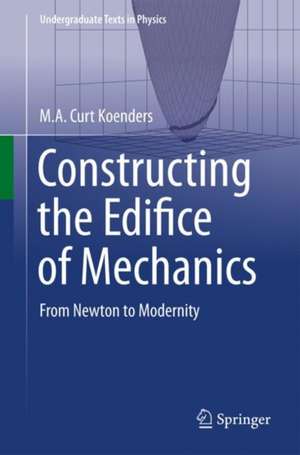 Constructing the Edifice of Mechanics: From Newton to Modernity de M.A. Curt Koenders