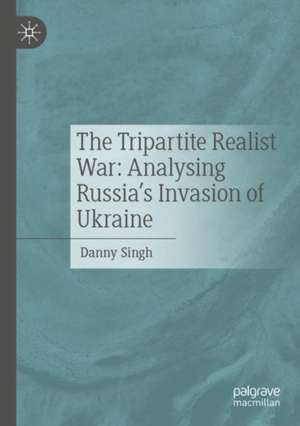 The Tripartite Realist War: Analysing Russia’s Invasion of Ukraine de Danny Singh