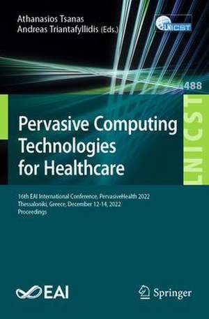 Pervasive Computing Technologies for Healthcare: 16th EAI International Conference, PervasiveHealth 2022, Thessaloniki, Greece, December 12-14, 2022, Proceedings de Athanasios Tsanas