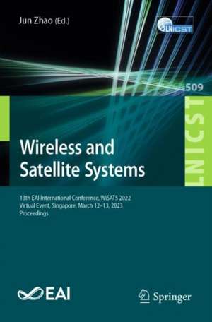 Wireless and Satellite Systems: 13th EAI International Conference, WiSATS 2022, Virtual Event, Singapore, March 12-13, 2023, Proceedings de Jun Zhao