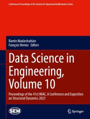 Data Science in Engineering, Volume 10: Proceedings of the 41st IMAC, A Conference and Exposition on Structural Dynamics 2023 de Ramin Madarshahian