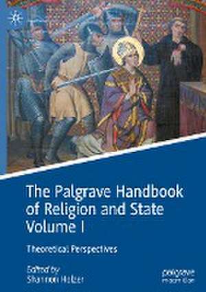 The Palgrave Handbook of Religion and State Volume I: Theoretical Perspectives de Shannon Holzer