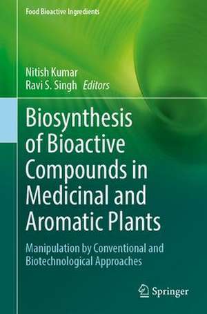 Biosynthesis of Bioactive Compounds in Medicinal and Aromatic Plants: Manipulation by Conventional and Biotechnological Approaches de Nitish Kumar