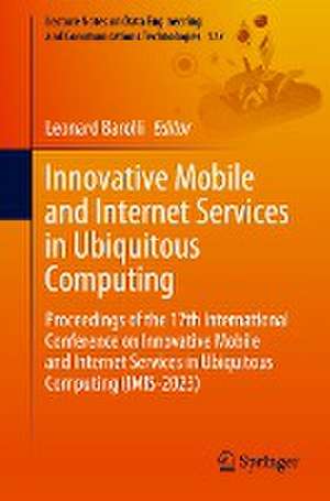 Innovative Mobile and Internet Services in Ubiquitous Computing: Proceedings of the 17th International Conference on Innovative Mobile and Internet Services in Ubiquitous Computing (IMIS-2023) de Leonard Barolli