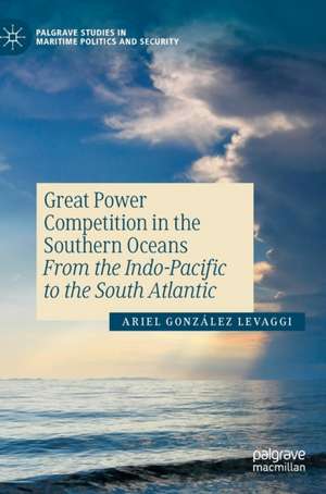 Great Power Competition in the Southern Oceans: From the Indo-Pacific to the South Atlantic de Ariel González Levaggi