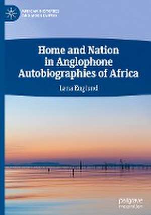 Home and Nation in Anglophone Autobiographies of Africa de Lena Englund