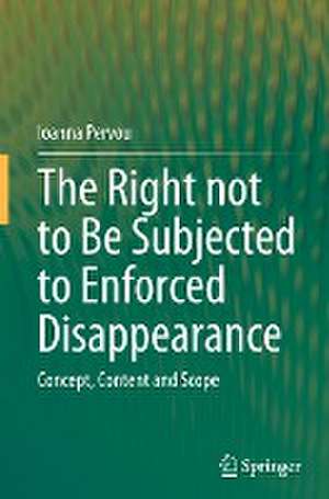 The Right not to Be Subjected to Enforced Disappearance: Concept, Content and Scope de Ioanna Pervou