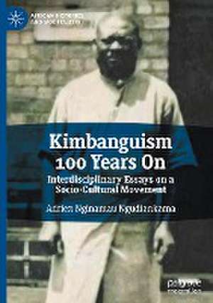 Kimbanguism 100 Years On: Interdisciplinary Essays on a Socio-Cultural Movement de Adrien Nginamau Ngudiankama