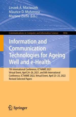 Information and Communication Technologies for Ageing Well and e-Health: 7th International Conference, ICT4AWE 2021, Virtual Event, April 24–26, 2021, and 8th International Conference, ICT4AWE 2022, Virtual Event, April 23–25, 2022, Revised Selected Papers de Leszek A. Maciaszek