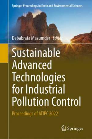 Sustainable Advanced Technologies for Industrial Pollution Control: Proceedings of ATIPC 2022 de Debabrata Mazumder