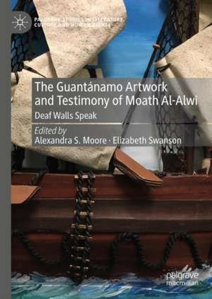 The Guantánamo Artwork and Testimony of Moath Al-Alwi: Deaf Walls Speak de Alexandra S. Moore