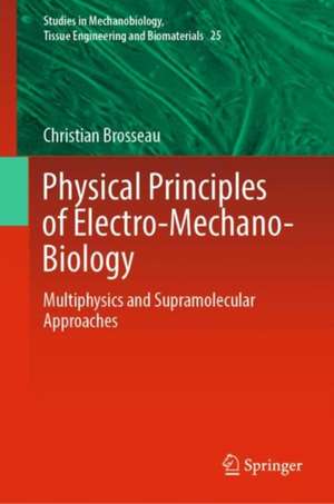 Physical Principles of Electro-Mechano-Biology: Multiphysics and Supramolecular Approaches de Christian Brosseau