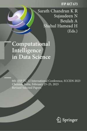 Computational Intelligence in Data Science: 6th IFIP TC 12 International Conference, ICCIDS 2023, Chennai, India, February 23–25, 2023, Revised Selected Papers de Sarath Chandran K R