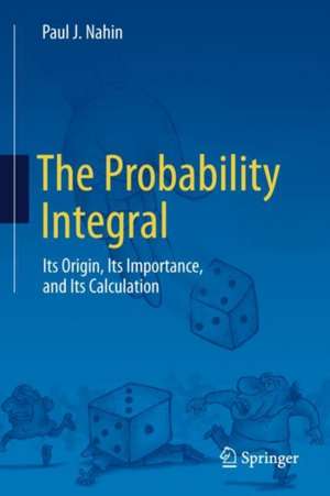 The Probability Integral: Its Origin, Its Importance, and Its Calculation de Paul J. Nahin