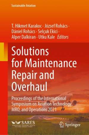 Solutions for Maintenance Repair and Overhaul: Proceedings of the International Symposium on Aviation Technology, MRO, and Operations 2021 de T. Hikmet Karakoc