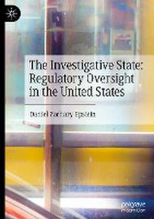 The Investigative State: Regulatory Oversight in the United States de Daniel Zachary Epstein