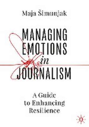 Managing Emotions in Journalism: A Guide to Enhancing Resilience de Maja Šimunjak