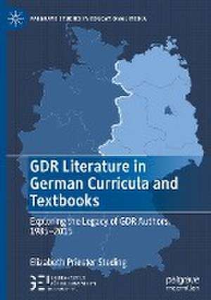 GDR Literature in German Curricula and Textbooks: Exploring the Legacy of GDR Authors, 1985-2015 de Elizabeth Priester Steding